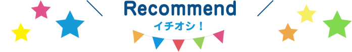 Recommend イチオシ！